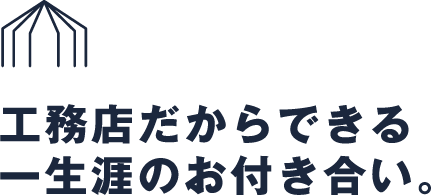 工務店だからできる一生涯のお付き合い。